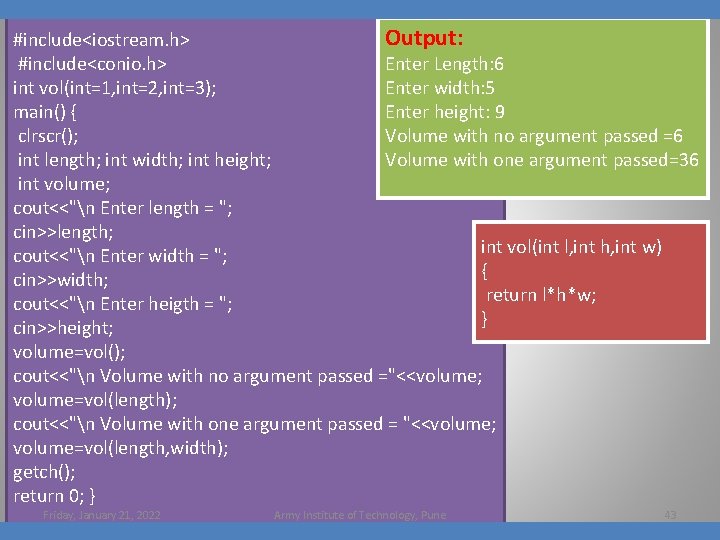 Output: #include<iostream. h> #include<conio. h> Enter Length: 6 int vol(int=1, int=2, int=3); Enter width: