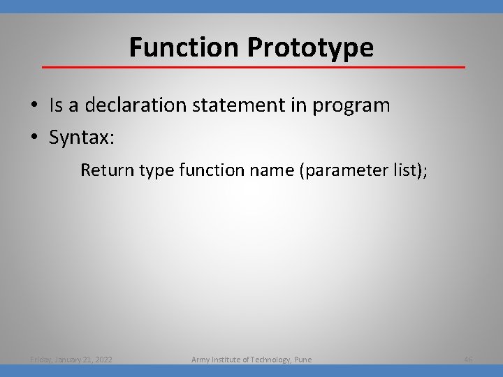 Function Prototype • Is a declaration statement in program • Syntax: Return type function
