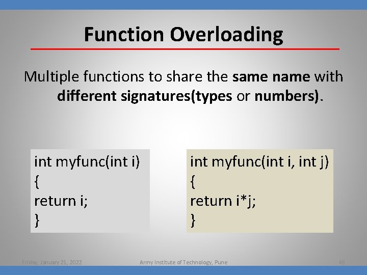 Function Overloading Multiple functions to share the same name with different signatures(types or numbers).