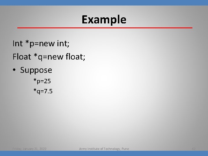 Example Int *p=new int; Float *q=new float; • Suppose *p=25 *q=7. 5 Friday, January