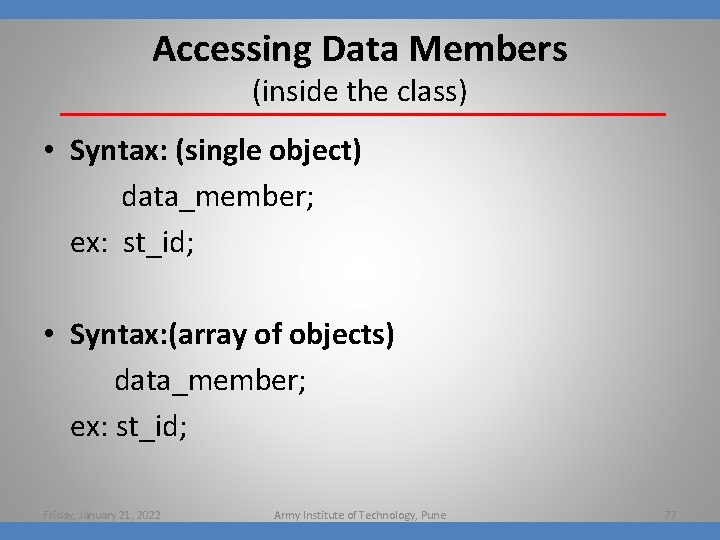 Accessing Data Members (inside the class) • Syntax: (single object) data_member; ex: st_id; •