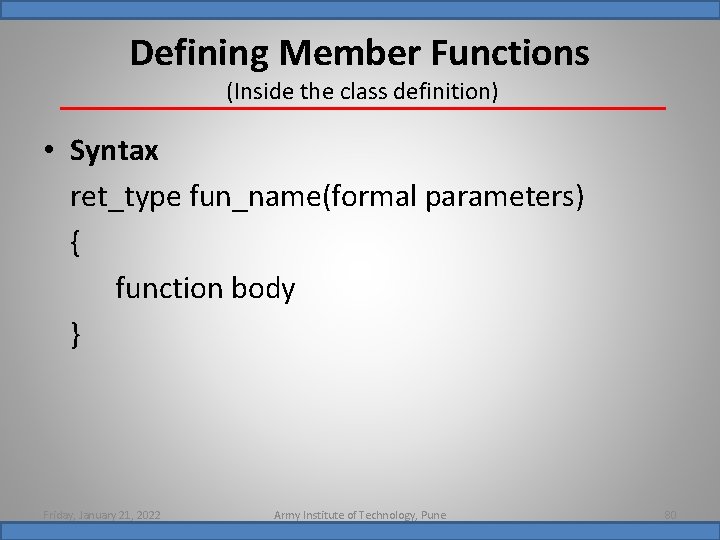 Defining Member Functions (Inside the class definition) • Syntax ret_type fun_name(formal parameters) { function
