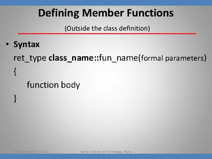 Defining Member Functions (Outside the class definition) • Syntax ret_type class_name: : fun_name(formal parameters)