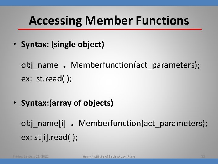 Accessing Member Functions • Syntax: (single object) obj_name . Memberfunction(act_parameters); ex: st. read( );