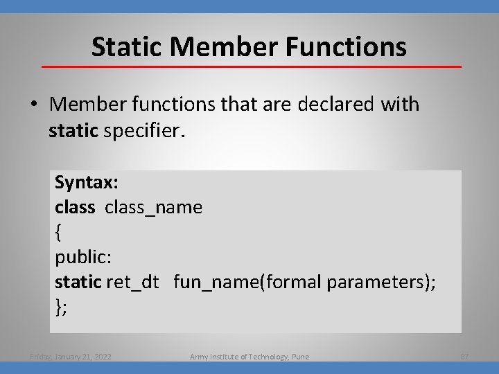 Static Member Functions • Member functions that are declared with static specifier. Syntax: class_name