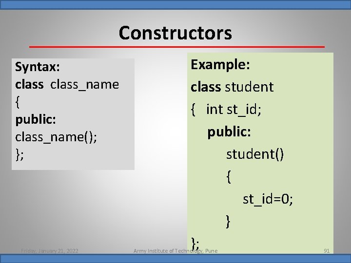 Constructors Syntax: class_name { public: class_name(); }; Friday, January 21, 2022 Example: class student