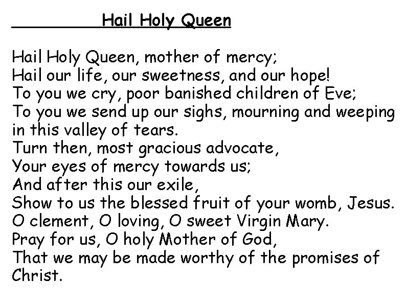 Hail Holy Queen, mother of mercy; Hail our life, our sweetness, and our hope!