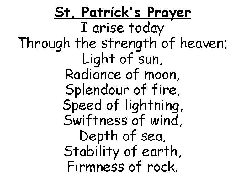 St. Patrick's Prayer I arise today Through the strength of heaven; Light of sun,