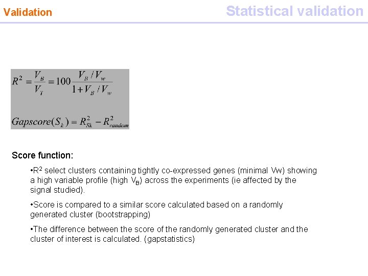 Validation Statistical validation Gap statistics Score function: • R 2 select clusters containing tightly