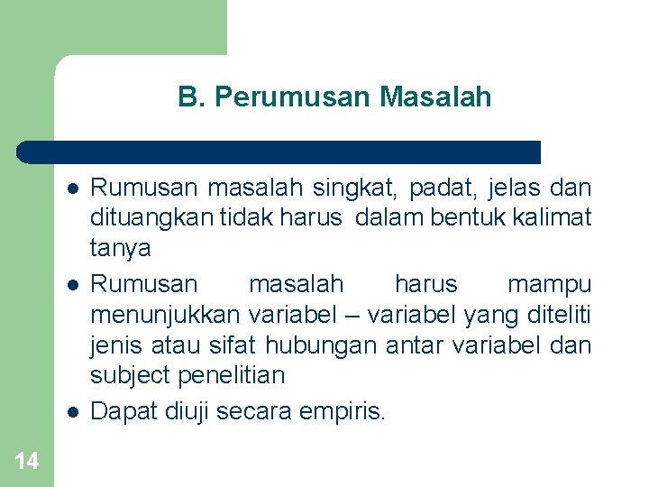 B. Perumusan Masalah l l l 14 Rumusan masalah singkat, padat, jelas dan dituangkan