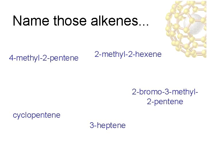 Name those alkenes. . . 4 -methyl-2 -pentene 2 -methyl-2 -hexene 2 -bromo-3 -methyl