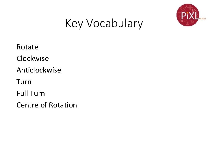 Key Vocabulary Rotate Clockwise Anticlockwise Turn Full Turn Centre of Rotation 