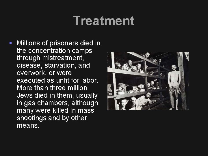 Treatment § Millions of prisoners died in the concentration camps through mistreatment, disease, starvation,