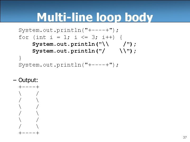 Multi-line loop body System. out. println("+----+"); for (int i = 1; i <= 3;