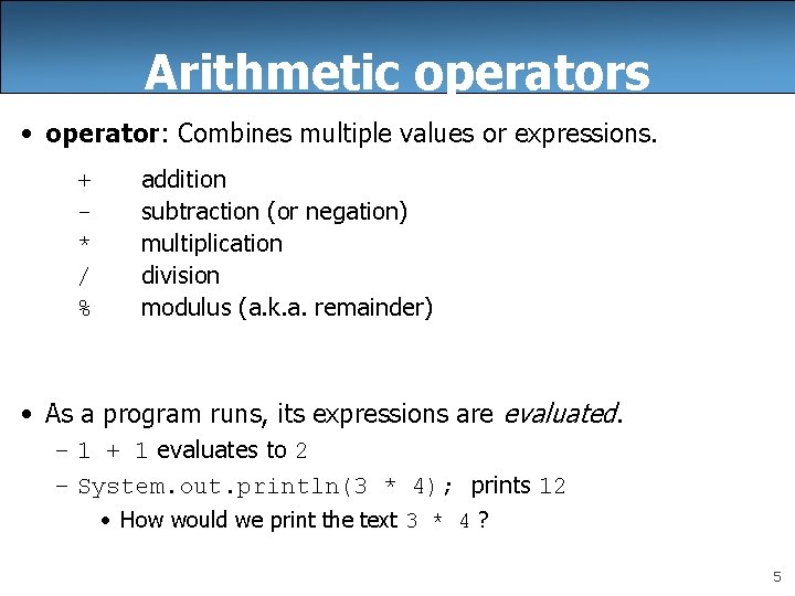 Arithmetic operators • operator: Combines multiple values or expressions. –+ ––* –/ –% addition