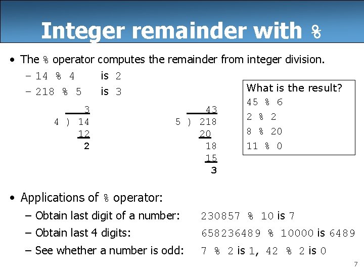 Integer remainder with % • The % operator computes the remainder from integer division.