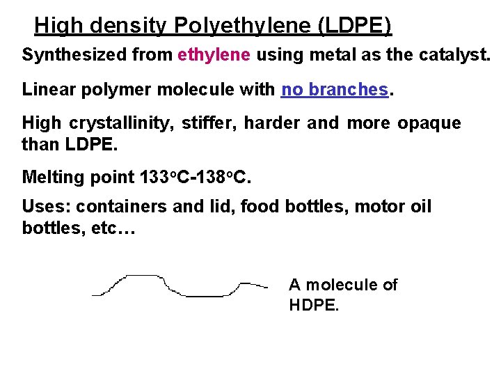 High density Polyethylene (LDPE) Synthesized from ethylene using metal as the catalyst. Linear polymer