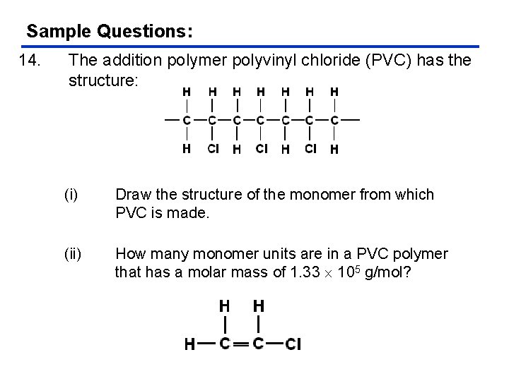 Sample Questions: 14. The addition polymer polyvinyl chloride (PVC) has the structure: (i) Draw