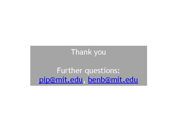 Thank you Further questions: pip@mit. edu, benb@mit. edu 