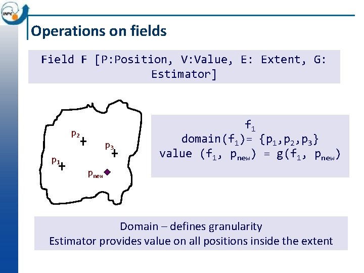 Operations on fields Field F [P: Position, V: Value, E: Extent, G: Estimator] p