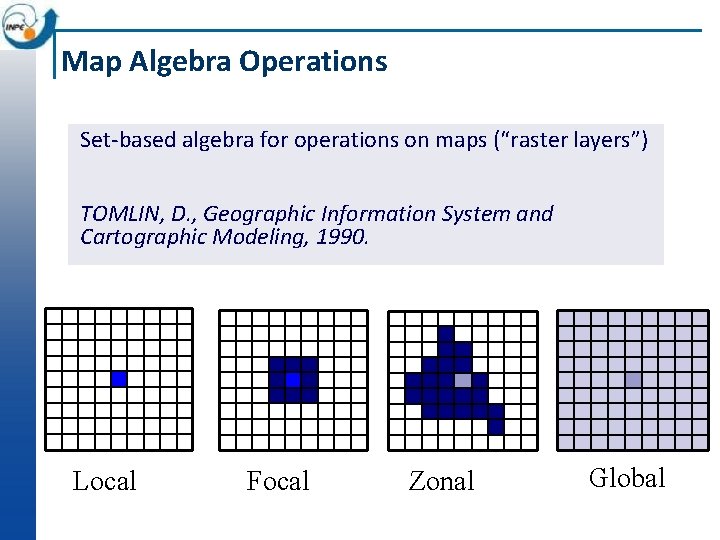 Map Algebra Operations Set-based algebra for operations on maps (“raster layers”) TOMLIN, D. ,