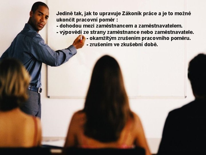 Jedině tak, jak to upravuje Zákoník práce a je to možné ukončit pracovní poměr