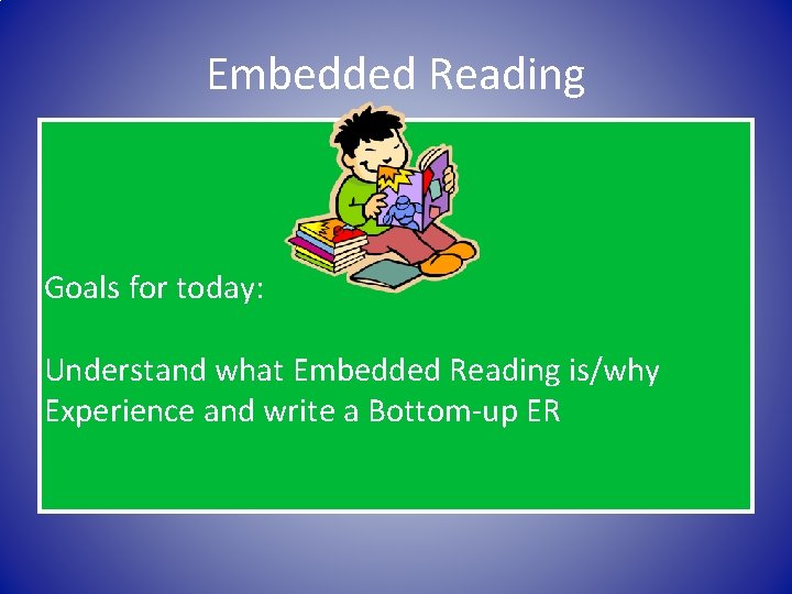 Embedded Reading Goals for today: Understand what Embedded Reading is/why Experience and write a