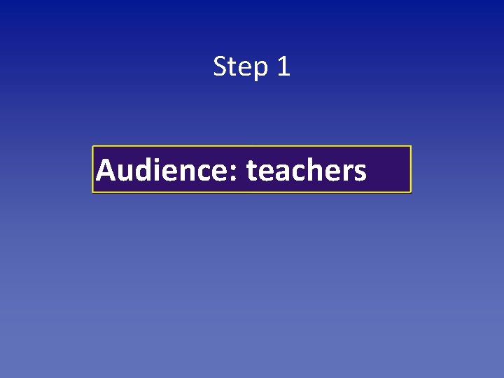 Step 1 Audience: teachers 