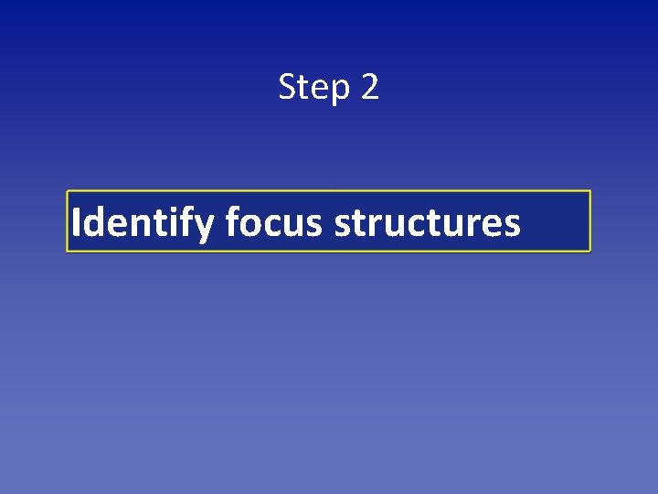 Step 2 Identify focus structures 