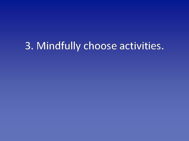 3. Mindfully choose activities. 