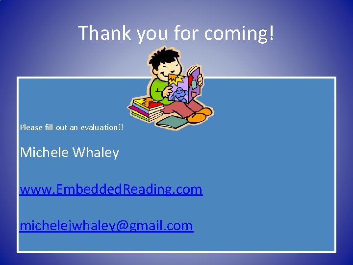 Thank you for coming! Please fill out an evaluation!! Michele Whaley www. Embedded. Reading.