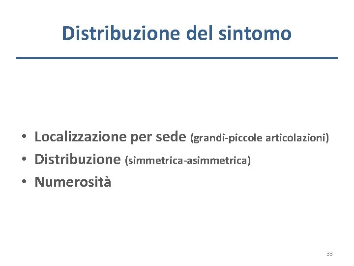 Distribuzione del sintomo • Localizzazione per sede (grandi-piccole articolazioni) • Distribuzione (simmetrica-asimmetrica) • Numerosità