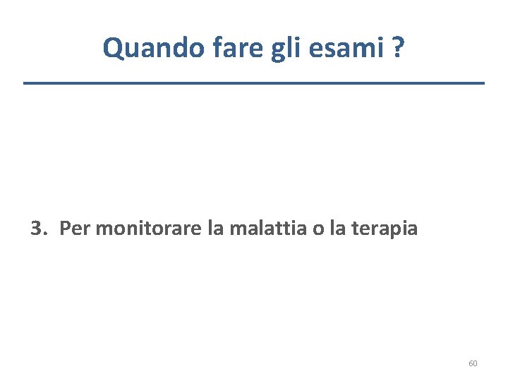 Quando fare gli esami ? 3. Per monitorare la malattia o la terapia 60