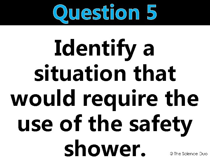 Question 5 Identify a situation that would require the use of the safety shower.