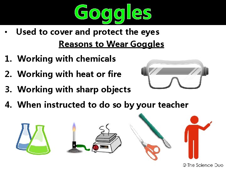 Goggles • Used to cover and protect the eyes Reasons to Wear Goggles 1.