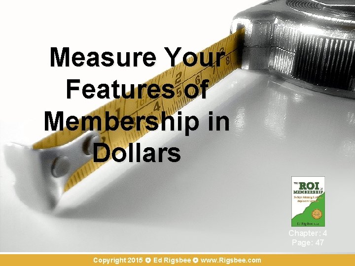 Measure Your Features of Membership in Dollars Chapter: 4 Page: 47 Copyright 2015 Ed