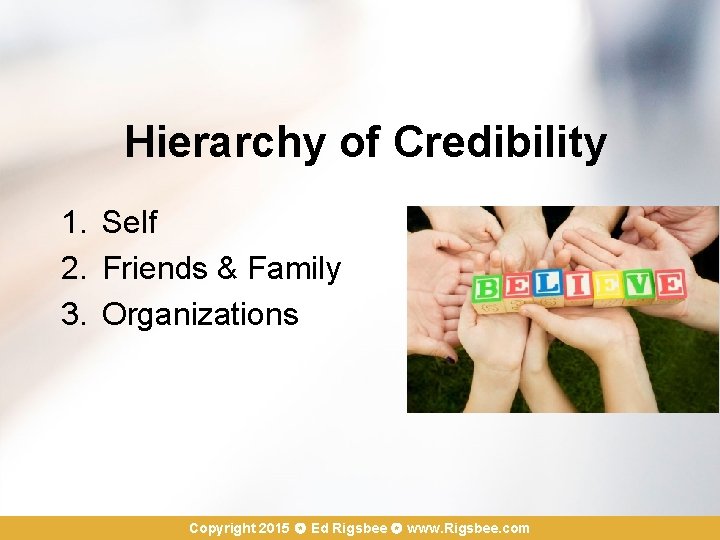 Hierarchy of Credibility 1. Self 2. Friends & Family 3. Organizations Copyright 2015 Ed