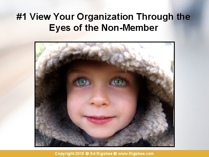 #1 View Your Organization Through the Eyes of the Non-Member Copyright 2015 Ed Rigsbee