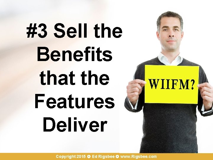 #3 Sell the Benefits that the Features Deliver Copyright 2015 Ed Rigsbee www. Rigsbee.