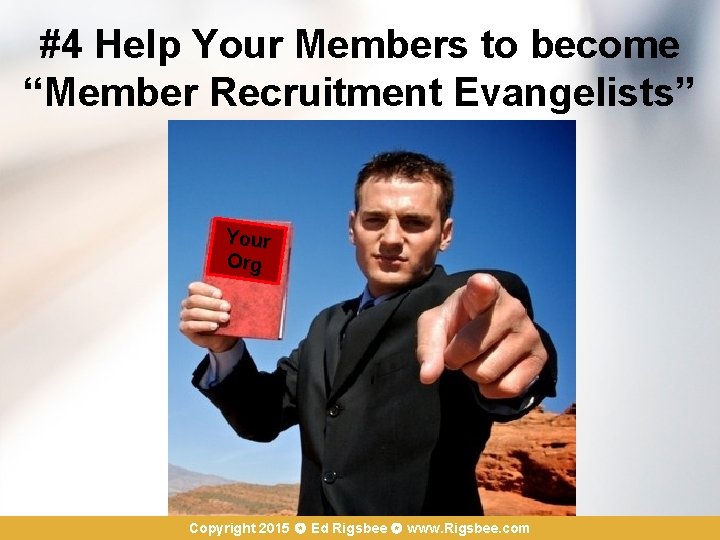 #4 Help Your Members to become “Member Recruitment Evangelists” Your Org Copyright 2015 Ed