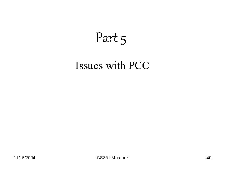 Part 5 Issues with PCC 11/16/2004 CS 851 Malware 40 