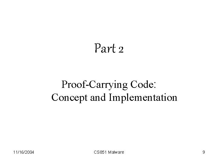 Part 2 Proof-Carrying Code: Concept and Implementation 11/16/2004 CS 851 Malware 9 
