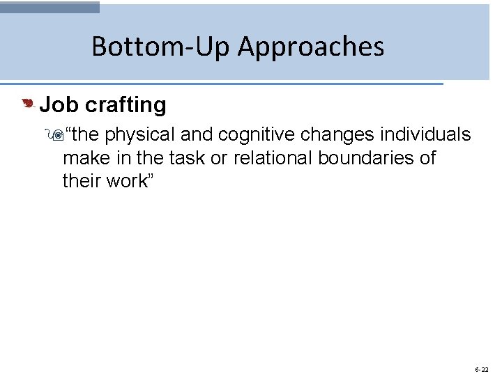 Bottom-Up Approaches Job crafting 9“the physical and cognitive changes individuals make in the task
