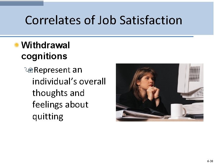 Correlates of Job Satisfaction Withdrawal cognitions 9 Represent an individual’s overall thoughts and feelings