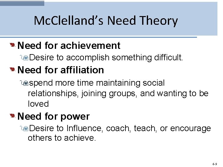Mc. Clelland’s Need Theory Need for achievement 9 Desire to accomplish something difficult. Need