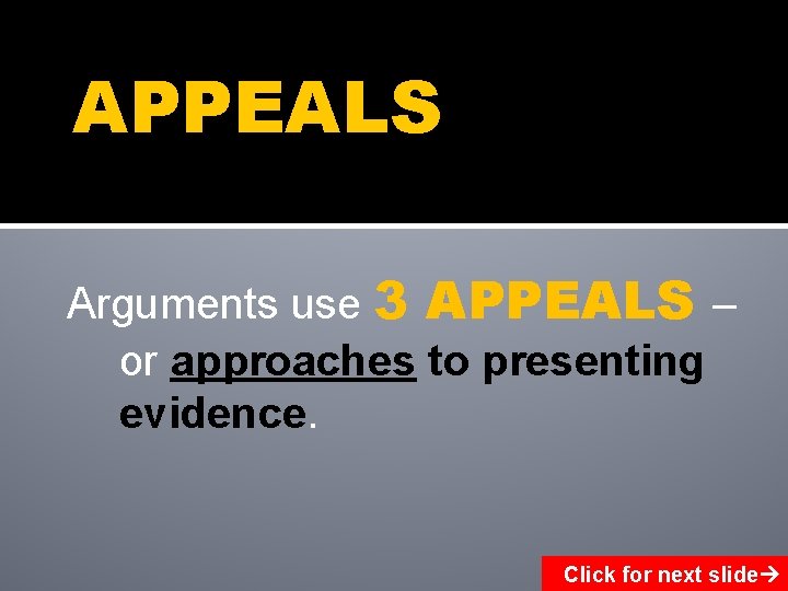 APPEALS Arguments use 3 APPEALS – or approaches to presenting evidence. Click for next