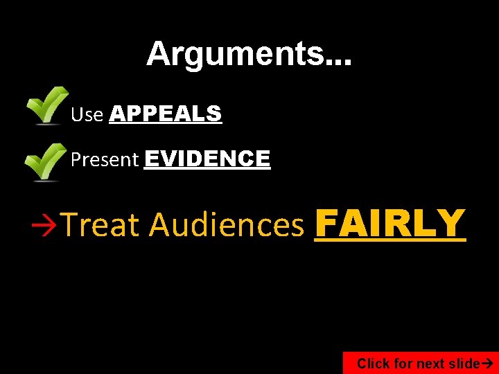 Arguments… Use APPEALS Present EVIDENCE Treat Audiences FAIRLY Click for next slide 