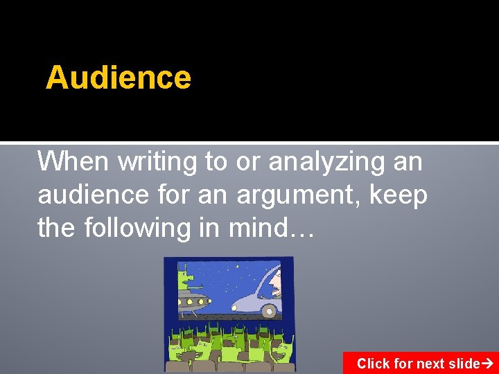 Audience When writing to or analyzing an audience for an argument, keep the following