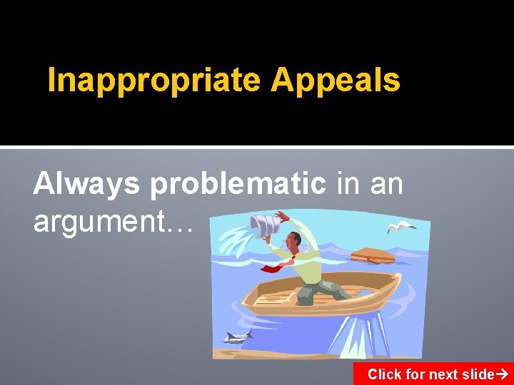 Inappropriate Appeals Always problematic in an argument… Click for next slide 