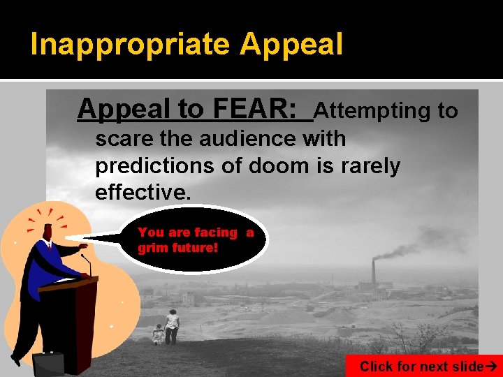 Inappropriate Appeal to FEAR: Attempting to scare the audience with predictions of doom is